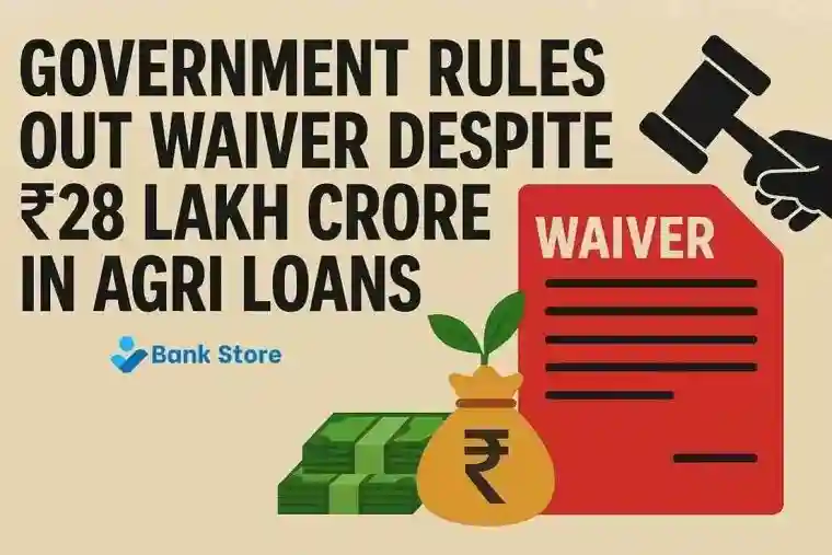 Government Rules Out Waiver Despite ₹28 Lakh Crore in Agri Loans