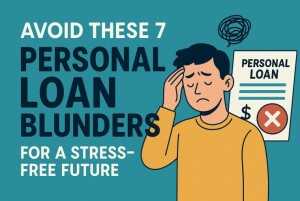 Avoid These 7 Personal Loan Blunders for a Stress-Free Future 